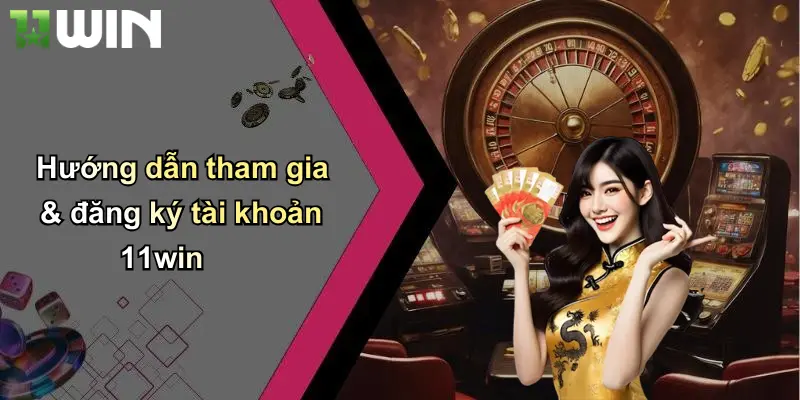 Hướng dẫn tham gia & đăng ký tài khoản 11win