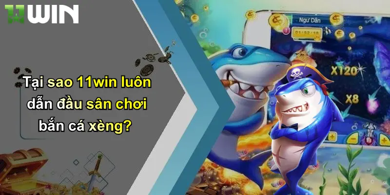 Tại sao 11win luôn dẫn đầu sân chơi bắn cá xèng?