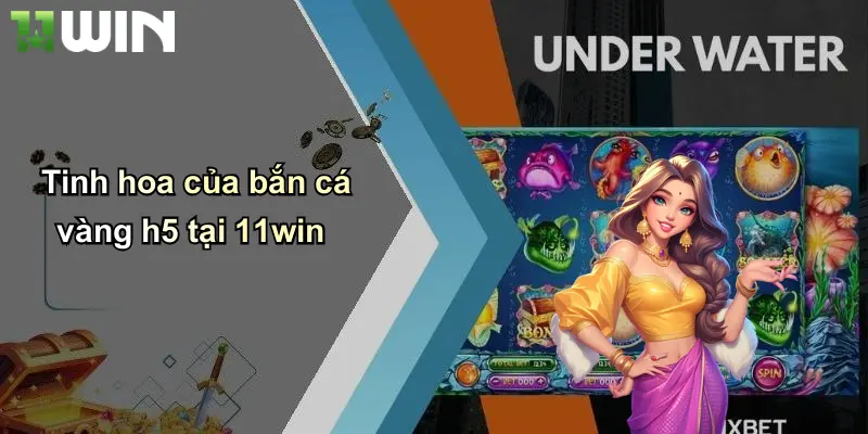 Tinh hoa của bắn cá vàng h5 tại 11win